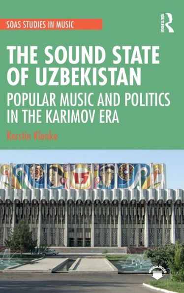 The Sound State of Uzbekistan: Popular Music and Politics in the Karimov Era / Edition 1