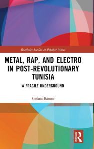 Title: Metal, Rap, and Electro in Post-Revolutionary Tunisia: A Fragile Underground / Edition 1, Author: Stefano Barone