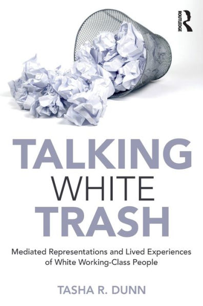 Talking White Trash: Mediated Representations and Lived Experiences of White Working-Class People / Edition 1