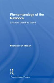 Title: Phenomenology of the Newborn: Life from Womb to World / Edition 1, Author: Michael van Manen