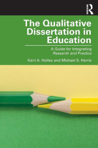 Title: The Qualitative Dissertation in Education: A Guide for Integrating Research and Practice / Edition 1, Author: Karri A. Holley