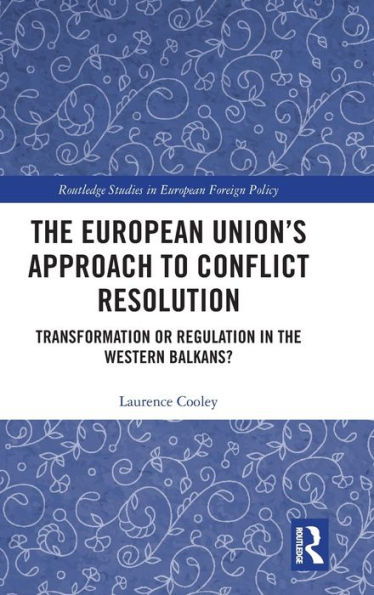 The European Union's Approach to Conflict Resolution: Transformation or Regulation in the Western Balkans? / Edition 1