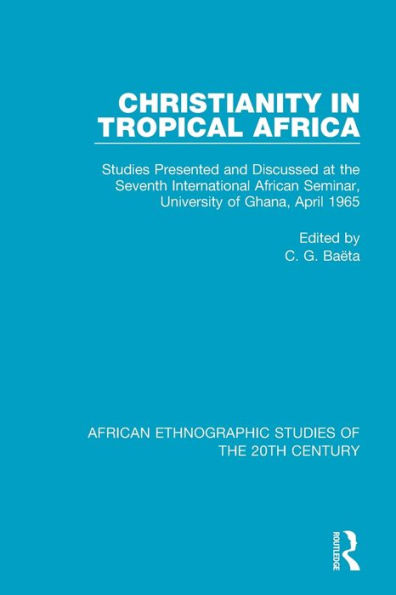 Christianity in Tropical Africa: Studies Presented and Discussed at the Seventh International African Seminar, University of Ghana, April 1965 / Edition 1