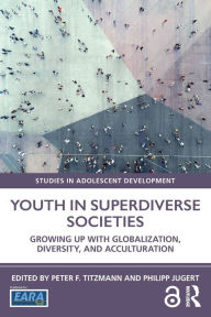 Title: Youth in Superdiverse Societies: Growing up with globalization, diversity, and acculturation / Edition 1, Author: Peter F. Titzmann