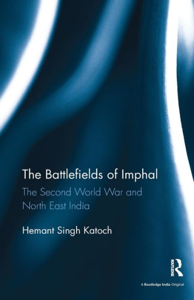 The Battlefields of Imphal: The Second World War and North East India