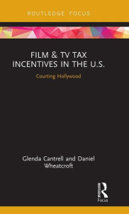 Title: Film & TV Tax Incentives in the U.S.: Courting Hollywood / Edition 1, Author: Glenda Cantrell