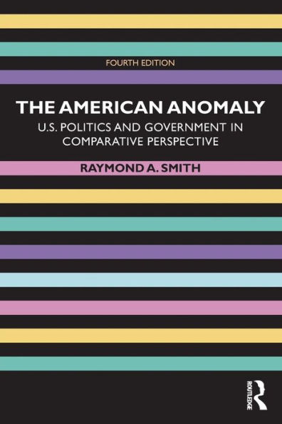 The American Anomaly: U.S. Politics and Government in Comparative Perspective / Edition 4