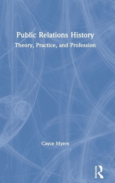 Public Relations History: Theory, Practice, and Profession / Edition 1