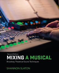 Title: Mixing a Musical: Broadway Theatrical Sound Techniques / Edition 2, Author: Shannon Slaton