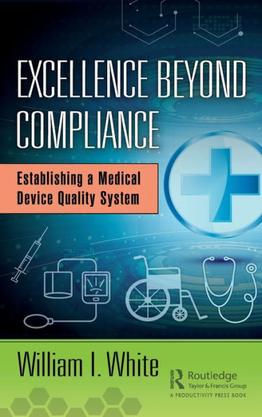 Excellence Beyond Compliance: Establishing a Medical Device Quality System / Edition 1