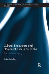 Title: Cultural Encounters and Homoeroticism in Sri Lanka: Sex and Serendipity, Author: Robert Aldrich