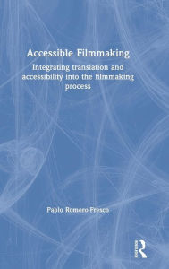 Title: Accessible Filmmaking: Integrating translation and accessibility into the filmmaking process / Edition 1, Author: Pablo Romero-Fresco