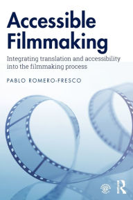 Title: Accessible Filmmaking: Integrating translation and accessibility into the filmmaking process / Edition 1, Author: Pablo Romero-Fresco