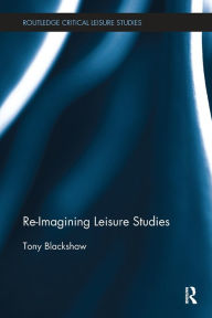 Title: Re-Imagining Leisure Studies / Edition 1, Author: Tony Blackshaw