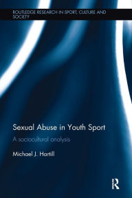 Title: Sexual Abuse in Youth Sport: A sociocultural analysis, Author: Michael J. Hartill