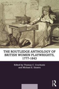 Title: The Routledge Anthology of British Women Playwrights, 1777-1843 / Edition 1, Author: Thomas C. Crochunis