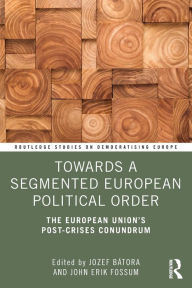 Title: Towards a Segmented European Political Order: The European Union's Post-crises Conundrum / Edition 1, Author: Jozef Bátora