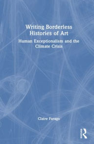 Title: Writing Borderless Histories of Art: Human Exceptionalism and the Climate Crisis, Author: Claire Farago