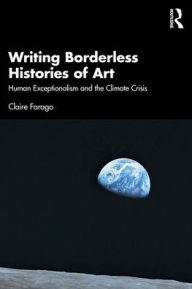 Title: Writing Borderless Histories of Art: Human Exceptionalism and the Climate Crisis, Author: Claire Farago