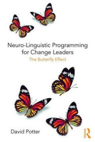 Title: Neuro-Linguistic Programming for Change Leaders: The Butterfly Effect / Edition 1, Author: David Potter