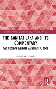 Title: The Ga?itatilaka and its Commentary: Two Medieval Sanskrit Mathematical Texts / Edition 1, Author: Alessandra Petrocchi