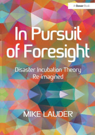 Title: In Pursuit of Foresight: Disaster Incubation Theory Re-imagined, Author: Mike Lauder