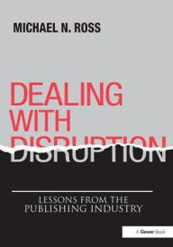 Title: Dealing with Disruption: Lessons from the Publishing Industry, Author: Michael N. Ross