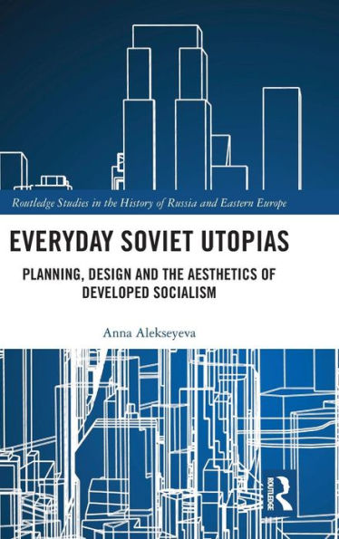 Everyday Soviet Utopias: Planning, Design and the Aesthetics of Developed Socialism
