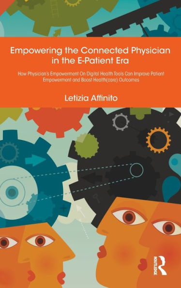 Empowering the Connected Physician in the E-Patient Era: How Physician's Empowerment On Digital Health Tools Can Improve Patient Empowerment and Boost Health(care) Outcomes / Edition 1