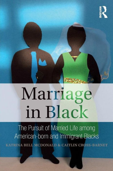 Marriage in Black: The Pursuit of Married Life among American-born and Immigrant Blacks / Edition 1