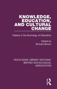 Title: Knowledge, Education, and Cultural Change: Papers in the Sociology of Education / Edition 1, Author: Richard Brown