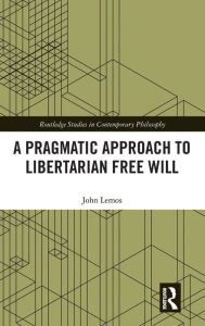 Title: A Pragmatic Approach to Libertarian Free Will / Edition 1, Author: John Lemos