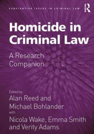 Title: Homicide in Criminal Law: A Research Companion / Edition 1, Author: Alan Reed
