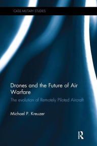 Title: Drones and the Future of Air Warfare: The Evolution of Remotely Piloted Aircraft / Edition 1, Author: Michael P. Kreuzer