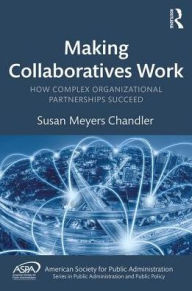 Title: Making Collaboratives Work: How Complex Organizational Partnerships Succeed / Edition 1, Author: Susan Meyers Chandler