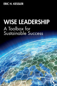 Title: Wise Leadership: A Toolbox for Sustainable Success / Edition 1, Author: Eric Kessler