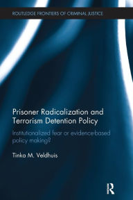 Title: Prisoner Radicalization and Terrorism Detention Policy: Institutionalized Fear or Evidence-Based Policy Making?, Author: Tinka Veldhuis