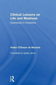 Title: Clinical Lessons on Life and Madness: Dostoevsky's Characters, Author: Heitor de Macedo