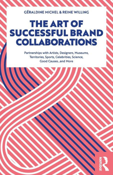 The Art of Successful Brand Collaborations: Partnerships with Artists, Designers, Museums, Territories, Sports, Celebrities, Science, Good Cause.and More / Edition 1