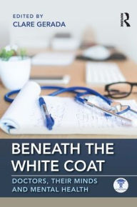 Title: Beneath the White Coat: Doctors, Their Minds and Mental Health / Edition 1, Author: Clare Gerada