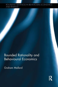 Title: Bounded Rationality and Behavioural Economics / Edition 1, Author: Graham Mallard