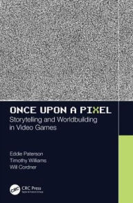 Title: Once Upon a Pixel: Storytelling and Worldbuilding in Video Games / Edition 1, Author: Eddie Paterson