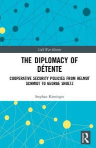 Title: The Diplomacy of Détente: Cooperative Security Policies from Helmut Schmidt to George Shultz / Edition 1, Author: Stephan Kieninger