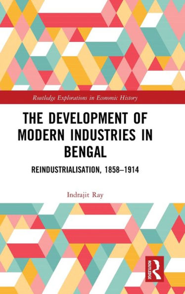 The Development of Modern Industries in Bengal: ReIndustrialisation, 1858-1914 / Edition 1