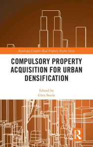 Title: Compulsory Property Acquisition for Urban Densification / Edition 1, Author: Glen Searle