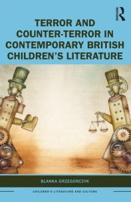 Title: Terror and Counter-Terror in Contemporary British Children's Literature, Author: Blanka Grzegorczyk