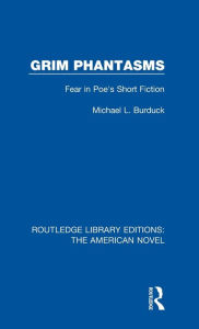 Title: Grim Phantasms: Fear in Poe's Short Fiction, Author: Michael L. Burduck
