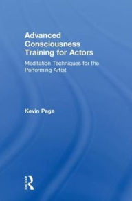 Title: Advanced Consciousness Training for Actors: Meditation Techniques for the Performing Artist, Author: Kevin Page