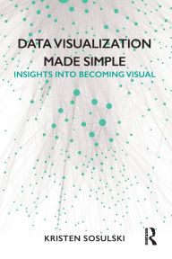 Title: Data Visualization Made Simple: Insights into Becoming Visual / Edition 1, Author: Kristen Sosulski