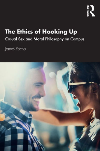 The Ethics of Hooking Up: Casual Sex and Moral Philosophy on Campus / Edition 1
